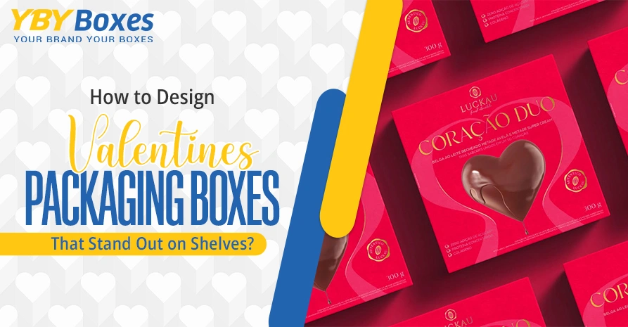 How to Design Valentines Packaging Boxes That Stand Out on Shelves YBY Aus